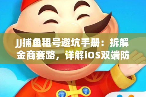JJ捕鱼租号避坑手册：拆解金商套路，详解iOS双端防资金回滚技巧