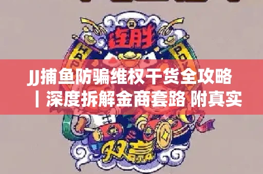 JJ捕鱼防骗维权干货全攻略｜深度拆解金商套路 附真实操作案例